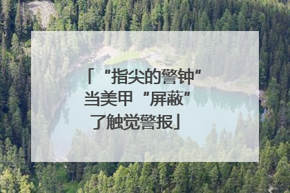 “指尖的警钟” 当美甲“屏蔽”了触觉警报